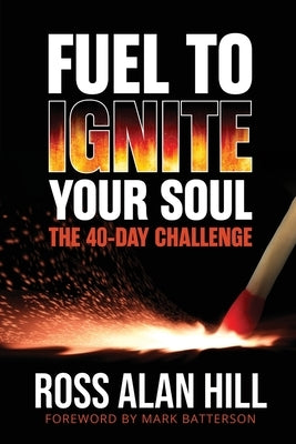 Fuel to Ignite Your Soul: The 40-Day Challenge by Hill, Ross