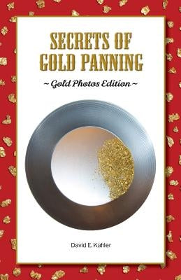 Secrets of Gold Panning: Gold Photos Edition by Kahler, David E.