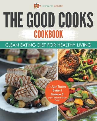 The Good Cooks Cookbook: Clean Eating Diet For Healthy Living - It Just Tastes Better! Volume 3 (Anti-Inflammatory Diet) by Cooking Genius