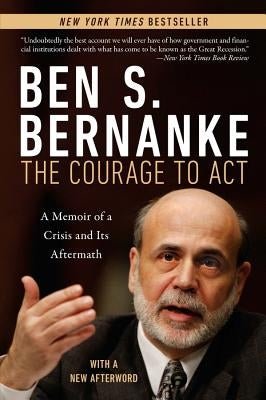 Courage to ACT: A Memoir of a Crisis and Its Aftermath by Bernanke, Ben S.