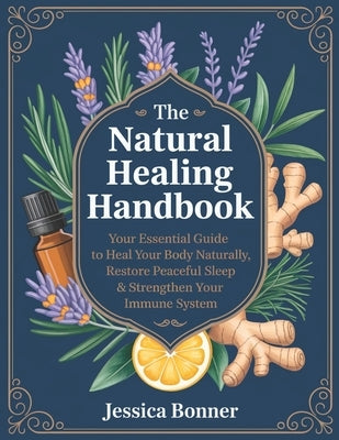 The Natural Healing Handbook: Your Essential Guide to Heal Your Body Naturally, Restore Peaceful Sleep & Strengthen Your Immune System by Bonner, Jessica