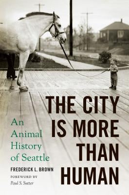 The City Is More Than Human: An Animal History of Seattle an Animal History of Seattle by Brown, Frederick L.