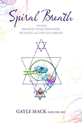 Spiral Breath: Activating Higher Consciousness, Healing and the Glia Brain by Mack, Gayle