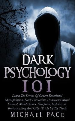Dark Psychology 101: Learn The Secrets Of Covert Emotional Manipulation, Dark Persuasion, Undetected Mind Control, Mind Games, Deception, H by Pace, Michael