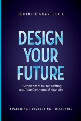 Design Your Future: 3 Simple Steps to Stop Drifting and Start Living by Quartuccio, Dominick