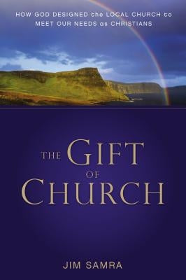 The Gift of Church: How God Designed the Local Church to Meet Our Needs as Christians by Samra, James G.