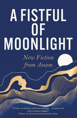 A Fistful of Moonlight: New Fiction from Assam by Deka, Harekrishna