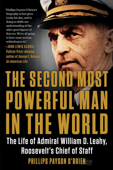 The Second Most Powerful Man in the World: The Life of Admiral William D. Leahy, Roosevelt's Chief of Staff by O'Brien, Phillips Payson