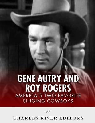 Gene Autry and Roy Rogers: America's Two Favorite Singing Cowboys by Charles River