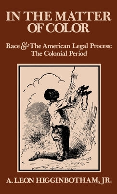 In the Matter of Color: Race and the American Legal Process 1: The Colonial Period by Higgenbotham, A. Leon