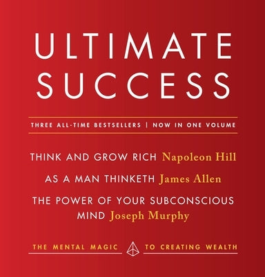 Ultimate Success Featuring: Think and Grow Rich, as a Man Thinketh, and the Power of Your Subconscious Mind: The Mental Magic to Creating Wealth by Hill, Napoleon