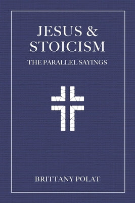 Jesus and Stoicism: The Parallel Sayings by Polat, Brittany