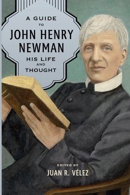 A Guide to John Henry Newman by Velez, Juan R.