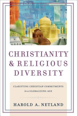 Christianity and Religious Diversity: Clarifying Christian Commitments in a Globalizing Age by Netland, Harold A.