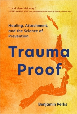Trauma Proof: Healing, Attachment, and the Science of Prevention by Perks, Benjamin