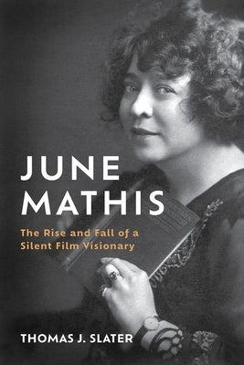 June Mathis: The Rise and Fall of a Silent Film Visionary by Slater, Thomas J.