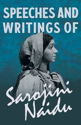Speeches and Writings of Sarojini Naidu - With a Chapter from 'Studies of Contemporary Poets' by Mary C. Sturgeon by Naidu, Sarojini