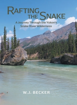 Rafting the Snake: A Journey Through the Yukon's Snake River Wilderness by Becker, W. J.