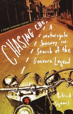 Chasing Che: A Motorcycle Journey in Search of the Guevara Legend by Symmes, Patrick