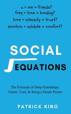 Social Equations: The Formulas for Deep Friendships, Charm, Trust, and Being a People Person by King, Patrick