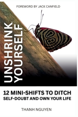 Unshrink Yourself: 12 Mini-Shifts to Ditch Self-Doubt and Own Your Life by Nguyen, Thanh