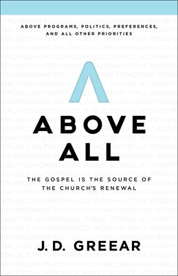 Above All: The Gospel Is the Source of the Church's Renewal by Greear, J. D.