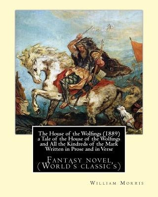 The House of the Wolfings (1889) a Tale of the House of the Wolfings and All the Kindreds of the Mark Written in Prose and in Verse: By: William Morri by Morris, William