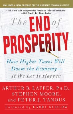 The End of Prosperity: How Higher Taxes Will Doom the Economy--If We Let It Happen by Laffer, Arthur B.