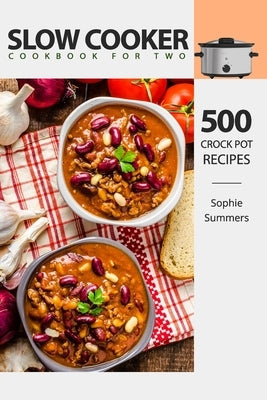 Slow Cooker Cookbook for Two - 500 Crock Pot Recipes: Nutritious Recipe Book for Beginners and Pros by Summers, Sophie