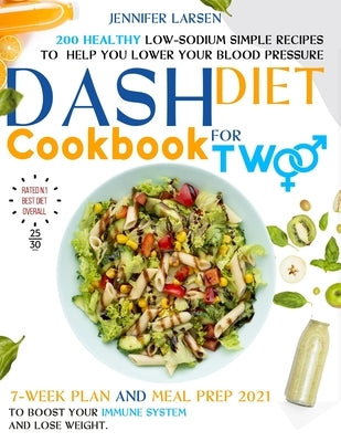 Dash Diet Cookbook for Two: 200 Healthy Low-Sodium simple Recipes to help you Lower Your Blood Pressure.: 7 - week plan and Meal Prep 2021 to boos by Larsen, Jennifer