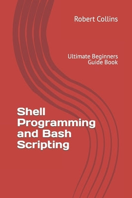 Shell Programming and Bash Scripting: Ultimate Beginners Guide Book by Collins, Robert