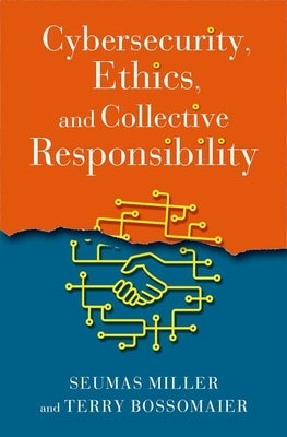 Cybersecurity, Ethics, and Collective Responsibility by Miller, Seumas