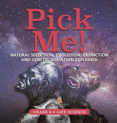 Pick Me! Natural Selection, Evolution, Extinction and Genetic Variation Explained Grade 6-8 Life Science by Baby Professor