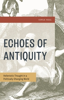 Echoes of Antiquity: Hellenistic Thought in a Politically Changing World by Neal, Coyle