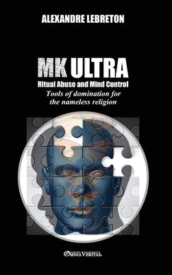 MK Ultra - Ritual Abuse and Mind Control: Tools of domination for the nameless religion by Lebreton, Alexandre