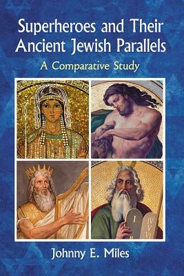 Superheroes and Their Ancient Jewish Parallels: A Comparative Study by Miles, Johnny E.