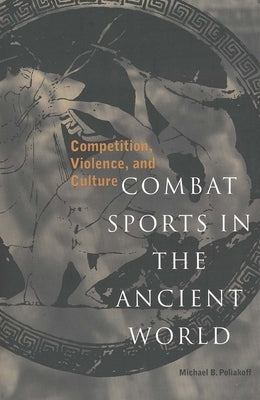 Combat Sports in the Ancient World: Competition, Violence, and Culture by Poliakoff, Michael B.