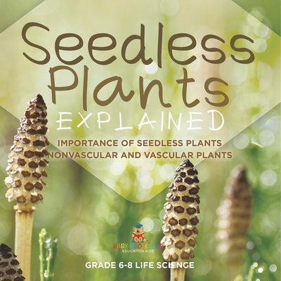 Seedless Plants Explained Importance of Seedless Plants Nonvascular and Vascular Plants Grade 6-8 Life Science by Baby Professor