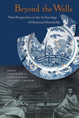 Beyond the Walls: New Perspectives on the Archaeology of Historical Households by Fogle, Kevin R.