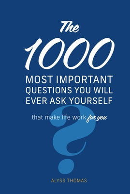 The 1,000 Most Important Questions You Will Ever Ask Yourself: That Make Life Work for You by Thomas, Alyss