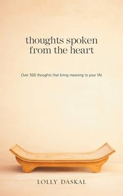 Thoughts Spoken From the Heart: Over 500 thoughts that bring meaning to your life by Daskal, Lolly