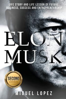 Elon Musk: Life Story and Life Lesson of Future, Business, Success and Entrepreneurship (Elon Musk, Ashlee Vance, Tesla, Entrepre by Lopez, Miguel