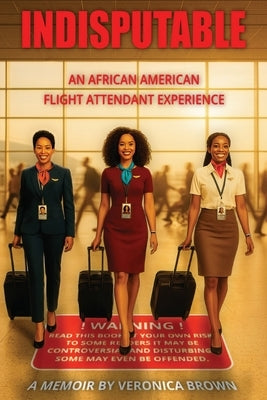 Indisputable: An African American Flight Attendant Experience by Brown, Veronica