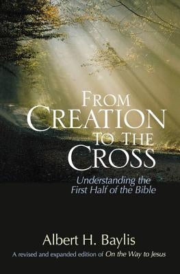 From Creation to the Cross: Understanding the First Half of the Bible by Baylis, Albert H.