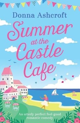 Summer at the Castle Cafe: An utterly perfect feel good romantic comedy by Ashcroft, Donna