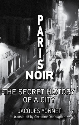 Paris Noir: The Secret History of a City by Yonnet, Jacques