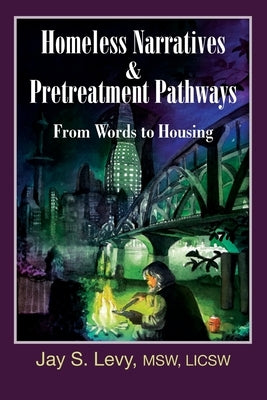 Homeless Narratives & Pretreatment Pathways: From Words to Housing by Levy, Jay S.