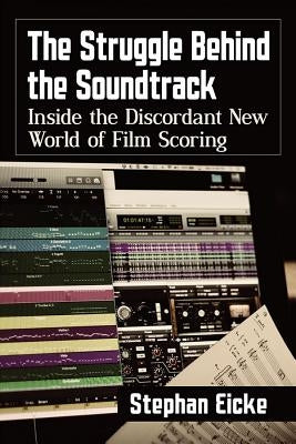 The Struggle Behind the Soundtrack: Inside the Discordant New World of Film Scoring by Eicke, Stephan