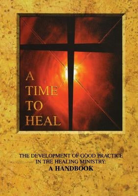 A Time to Heal: The Development of Good Practice in the Healing Ministry: A Handbook by Archbishops' Council