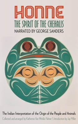 Honne, the Spirit of the Chehalis: The Indian Interpretation of the Origin of the People and Animals by Sanders, George